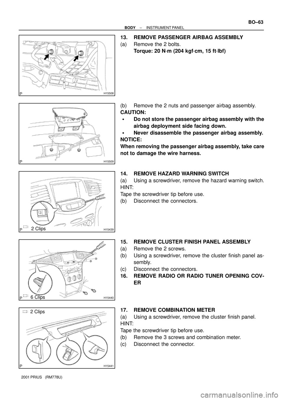 TOYOTA PRIUS 2001 Service Repair Manual H15508
H15509
H154392 Clips
H154406 Clips
H15441
2 Clips
± BODYINSTRUMENT PANEL
BO±63
2001 PRIUS (RM778U)
13. REMOVE PASSENGER AIRBAG ASSEMBLY
(a) Remove the 2 bolts.
Torque: 20 N´m (204 kgf´cm, TOYOTA PRIUS 2001 Service Repair Manual H15508
H15509
H154392 Clips
H154406 Clips
H15441
2 Clips
± BODYINSTRUMENT PANEL
BO±63
2001 PRIUS (RM778U)
13. REMOVE PASSENGER AIRBAG ASSEMBLY
(a) Remove the 2 bolts.
Torque: 20 N´m (204 kgf´cm,