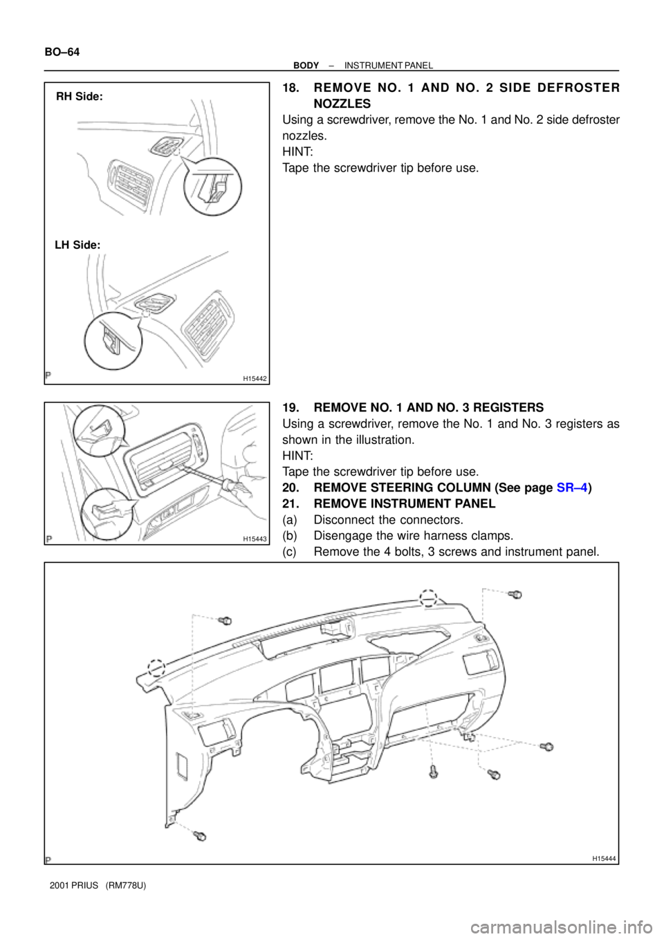 TOYOTA PRIUS 2001 Service Repair Manual H15442
RH Side:
LH Side:
H15443
H15444
BO±64
± BODYINSTRUMENT PANEL
2001 PRIUS (RM778U)
18. REMOVE NO. 1 AND NO. 2 SIDE DEFROSTER
NOZZLES
Using a screwdriver, remove the No. 1 and No. 2 side defro TOYOTA PRIUS 2001 Service Repair Manual H15442
RH Side:
LH Side:
H15443
H15444
BO±64
± BODYINSTRUMENT PANEL
2001 PRIUS (RM778U)
18. REMOVE NO. 1 AND NO. 2 SIDE DEFROSTER
NOZZLES
Using a screwdriver, remove the No. 1 and No. 2 side defro
