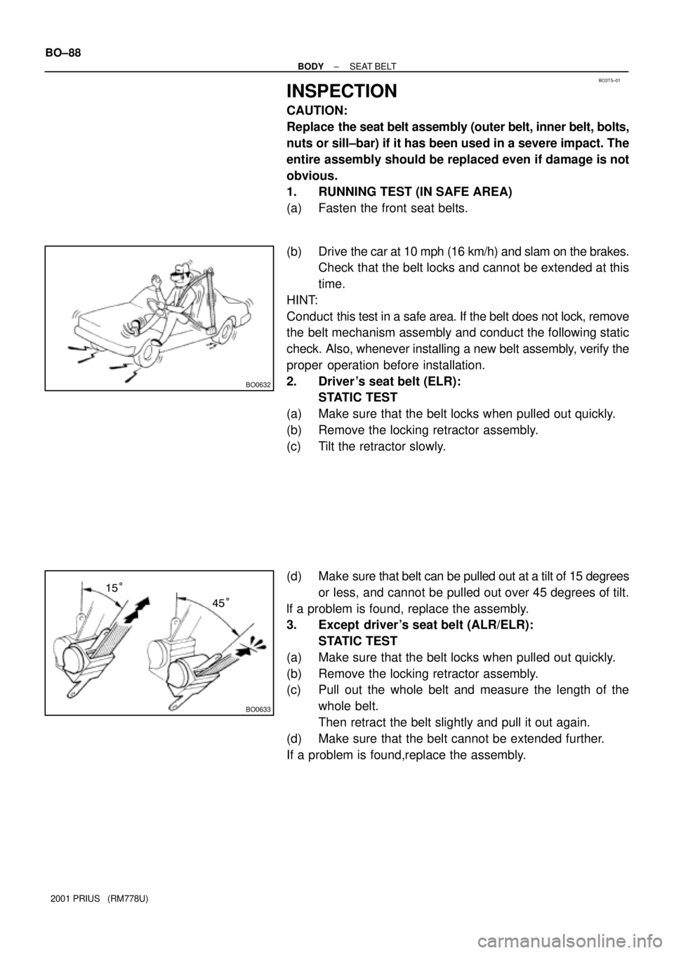 TOYOTA PRIUS 2001  Service Repair Manual BO3T5±01
BO0632
BO0633
45° 15° BO±88
± BODYSEAT BELT
2001 PRIUS   (RM778U)
INSPECTION
CAUTION:
Replace the seat belt assembly (outer belt, inner belt, bolts,
nuts or sill±bar) if it has been use