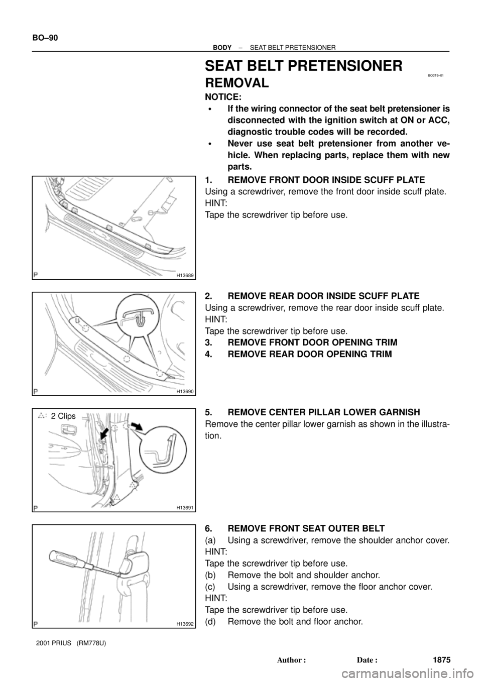TOYOTA PRIUS 2001  Service Repair Manual BO3T6±01
H13689
H13690
H13691
2 Clips
H13692
BO±90
± BODYSEAT BELT PRETENSIONER
1875 Author: Date:
2001 PRIUS   (RM778U)
SEAT BELT PRETENSIONER
REMOVAL
NOTICE:
If the wiring connector of the sea