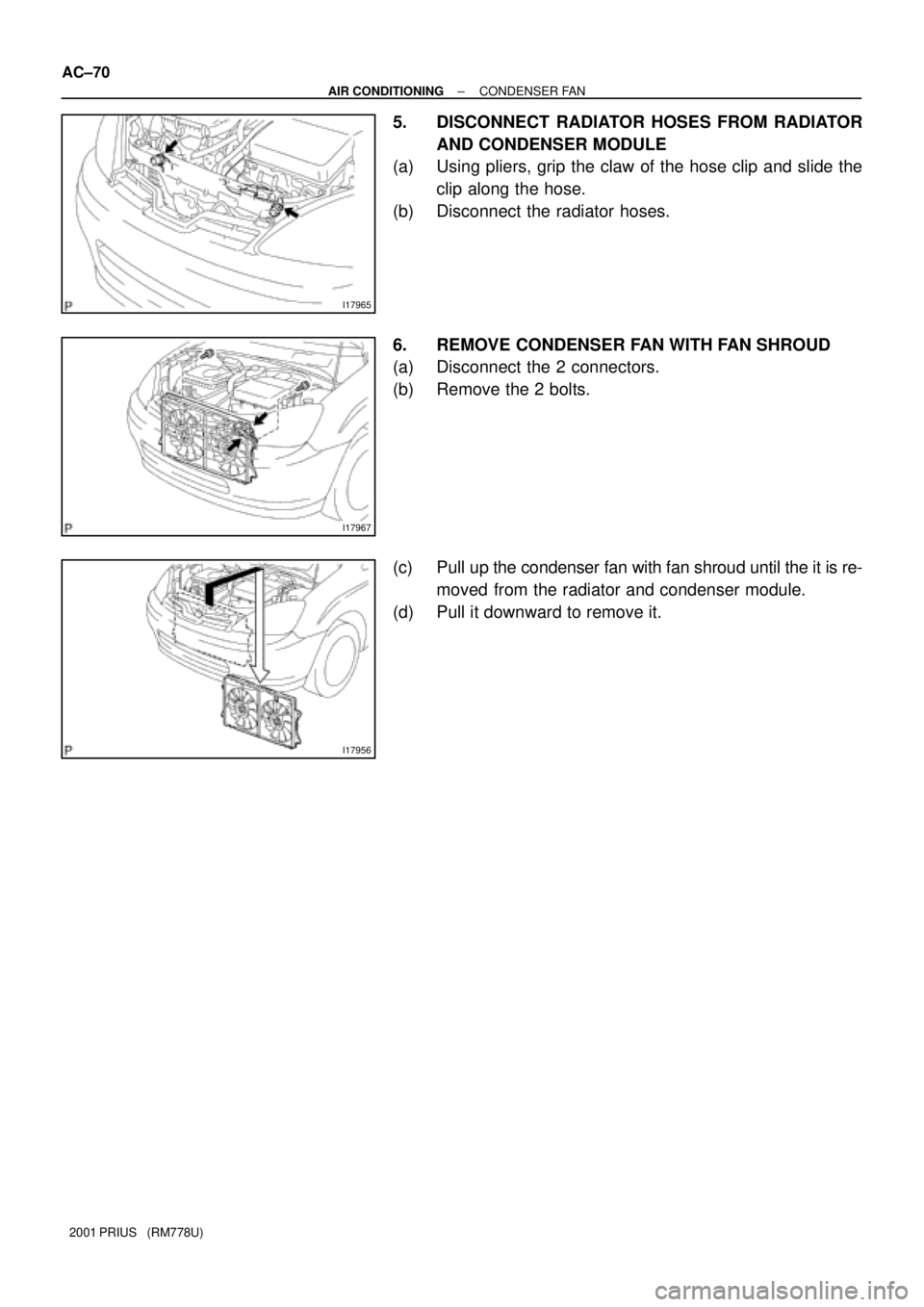 TOYOTA PRIUS 2001 Service Repair Manual I17965
I17967
I17956
AC±70
± AIR CONDITIONINGCONDENSER FAN
2001 PRIUS (RM778U)
5. DISCONNECT RADIATOR HOSES FROM RADIATOR
AND CONDENSER MODULE
(a) Using pliers, grip the claw of the hose clip and TOYOTA PRIUS 2001 Service Repair Manual I17965
I17967
I17956
AC±70
± AIR CONDITIONINGCONDENSER FAN
2001 PRIUS (RM778U)
5. DISCONNECT RADIATOR HOSES FROM RADIATOR
AND CONDENSER MODULE
(a) Using pliers, grip the claw of the hose clip and