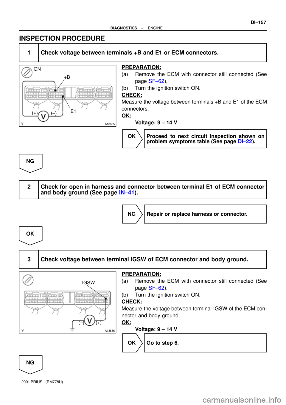 TOYOTA PRIUS 2001 Service Repair Manual A13635
ON
+B
E1
(±) (+)
A13636
IGSW
(+) (±)
± DIAGNOSTICSENGINE
DI±157
2001 PRIUS (RM778U)
INSPECTION PROCEDURE
1 Check voltage between terminals +B and E1 or ECM connectors.
PREPARATION:
(a) Re TOYOTA PRIUS 2001 Service Repair Manual A13635
ON
+B
E1
(±) (+)
A13636
IGSW
(+) (±)
± DIAGNOSTICSENGINE
DI±157
2001 PRIUS (RM778U)
INSPECTION PROCEDURE
1 Check voltage between terminals +B and E1 or ECM connectors.
PREPARATION:
(a) Re