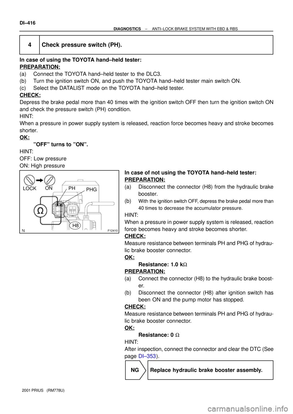 TOYOTA PRIUS 2001 Service Repair Manual F12410
LOCKON
PH
PHG
H8
DI±416
± DIAGNOSTICSANTI±LOCK BRAKE SYSTEM WITH EBD & RBS
2001 PRIUS (RM778U)
4 Check pressure switch (PH).
In case of using the TOYOTA hand±held tester:
PREPARATION:
(a) TOYOTA PRIUS 2001 Service Repair Manual F12410
LOCKON
PH
PHG
H8
DI±416
± DIAGNOSTICSANTI±LOCK BRAKE SYSTEM WITH EBD & RBS
2001 PRIUS (RM778U)
4 Check pressure switch (PH).
In case of using the TOYOTA hand±held tester:
PREPARATION:
(a)