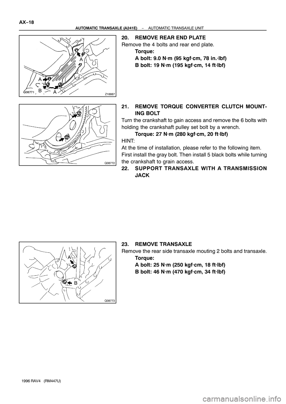 TOYOTA RAV4 1996  Service User Guide Z18887
A
A
A
B
Q08772
Q08773
A
B AX−18
− AUTOMATIC TRANSAXLE (A241E)AUTOMATIC TRANSAXLE UNIT
1996 RAV4   (RM447U)
20. REMOVE REAR END PLATE
Remove the 4 bolts and rear end plate.
Torque:
A bolt: 9