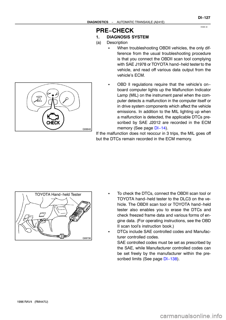 TOYOTA RAV4 1996  Service Repair Manual DI40B−02
Q08848
Q08736
TOYOTA Hand−held Tester
− DIAGNOSTICSAUTOMATIC TRANSAXLE (A241E)
DI−127
1996 RAV4   (RM447U)
PRE−CHECK
1. DIAGNOSIS SYSTEM
(a) Description
When troubleshooting OBDII 