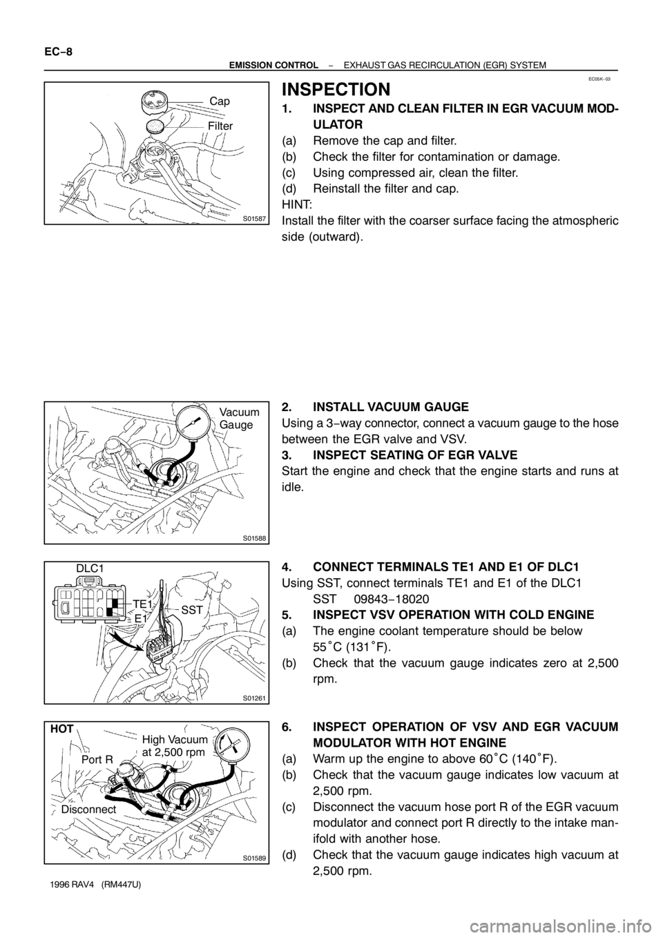 TOYOTA RAV4 1996  Service Repair Manual EC05K−03
S01587
Cap
Filter
S01588
Vacuum
Gauge
S01261
DLC1
TE1
E1SST
S01589
High Vacuum
at 2,500 rpm
Port R
Disconnect HOT EC−8
− EMISSION CONTROLEXHAUST GAS RECIRCULATION (EGR) SYSTEM
1996 RAV4