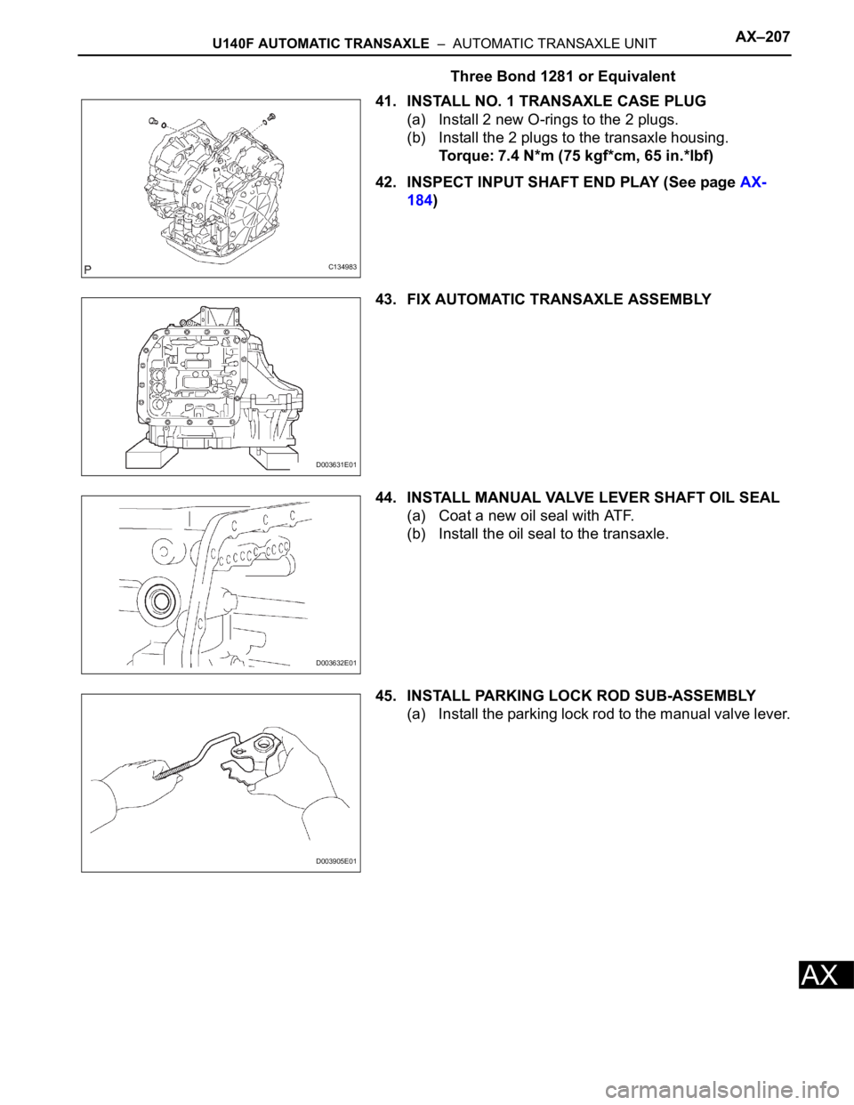 TOYOTA RAV4 2006 Service Repair Manual U140F AUTOMATIC TRANSAXLE – AUTOMATIC TRANSAXLE UNITAX–207
AX
Three Bond 1281 or Equivalent
41. INSTALL NO. 1 TRANSAXLE CASE PLUG
(a) Install 2 new O-rings to the 2 plugs.
(b) Install the 2 plug TOYOTA RAV4 2006 Service Repair Manual U140F AUTOMATIC TRANSAXLE – AUTOMATIC TRANSAXLE UNITAX–207
AX
Three Bond 1281 or Equivalent
41. INSTALL NO. 1 TRANSAXLE CASE PLUG
(a) Install 2 new O-rings to the 2 plugs.
(b) Install the 2 plug