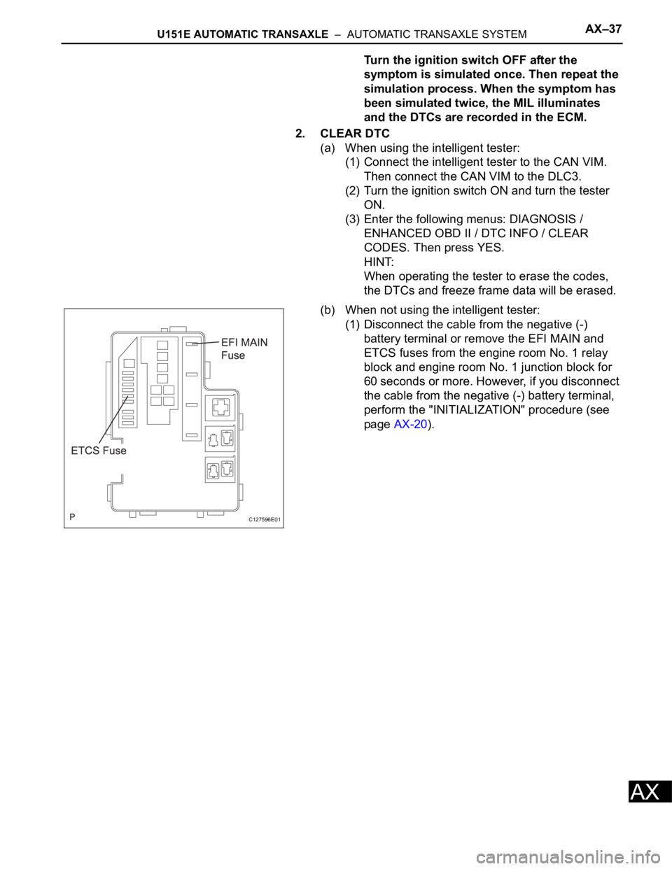 TOYOTA RAV4 2006  Service Repair Manual U151E AUTOMATIC TRANSAXLE  –  AUTOMATIC TRANSAXLE SYSTEMAX–37
AX
Turn the ignition switch OFF after the 
symptom is simulated once. Then repeat the 
simulation process. When the symptom has 
been 