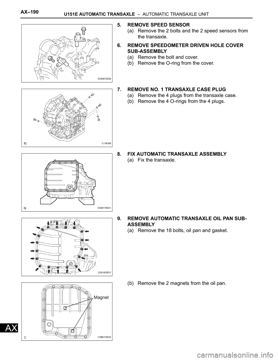 TOYOTA RAV4 2006 Service Repair Manual AX–190U151E AUTOMATIC TRANSAXLE – AUTOMATIC TRANSAXLE UNIT
AX
5. REMOVE SPEED SENSOR
(a) Remove the 2 bolts and the 2 speed sensors from
the transaxle.
6. REMOVE SPEEDOMETER DRIVEN HOLE COVER
TOYOTA RAV4 2006 Service Repair Manual AX–190U151E AUTOMATIC TRANSAXLE – AUTOMATIC TRANSAXLE UNIT
AX
5. REMOVE SPEED SENSOR
(a) Remove the 2 bolts and the 2 speed sensors from
the transaxle.
6. REMOVE SPEEDOMETER DRIVEN HOLE COVER