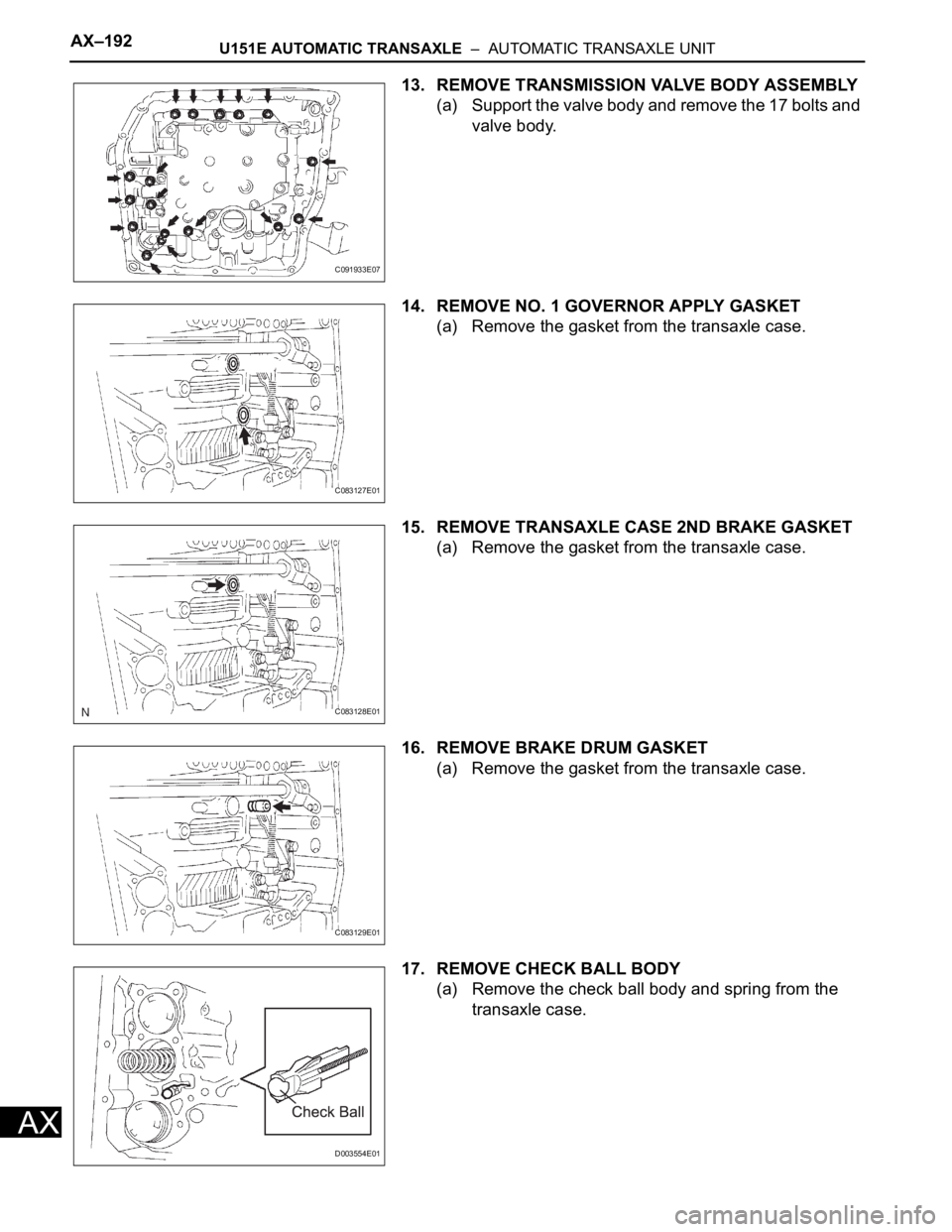 TOYOTA RAV4 2006 Service Repair Manual AX–192U151E AUTOMATIC TRANSAXLE – AUTOMATIC TRANSAXLE UNIT
AX
13. REMOVE TRANSMISSION VALVE BODY ASSEMBLY
(a) Support the valve body and remove the 17 bolts and
valve body.
14. REMOVE NO. 1 GOV TOYOTA RAV4 2006 Service Repair Manual AX–192U151E AUTOMATIC TRANSAXLE – AUTOMATIC TRANSAXLE UNIT
AX
13. REMOVE TRANSMISSION VALVE BODY ASSEMBLY
(a) Support the valve body and remove the 17 bolts and
valve body.
14. REMOVE NO. 1 GOV