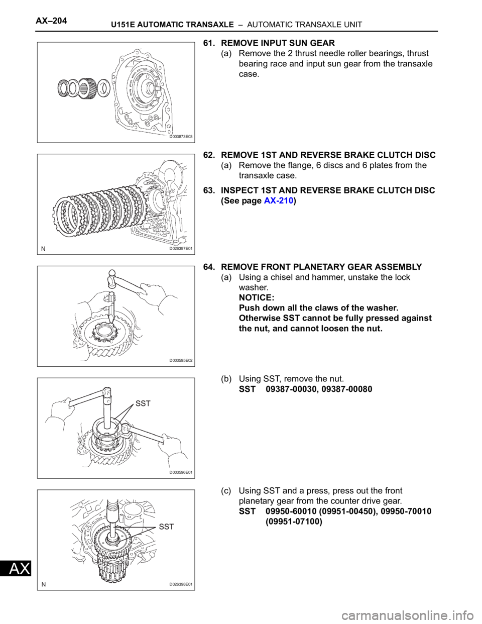TOYOTA RAV4 2006 Service Repair Manual AX–204U151E AUTOMATIC TRANSAXLE – AUTOMATIC TRANSAXLE UNIT
AX
61. REMOVE INPUT SUN GEAR
(a) Remove the 2 thrust needle roller bearings, thrust
bearing race and input sun gear from the transaxle TOYOTA RAV4 2006 Service Repair Manual AX–204U151E AUTOMATIC TRANSAXLE – AUTOMATIC TRANSAXLE UNIT
AX
61. REMOVE INPUT SUN GEAR
(a) Remove the 2 thrust needle roller bearings, thrust
bearing race and input sun gear from the transaxle