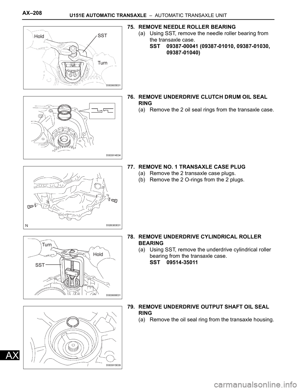 TOYOTA RAV4 2006 Service Repair Manual AX–208U151E AUTOMATIC TRANSAXLE – AUTOMATIC TRANSAXLE UNIT
AX
75. REMOVE NEEDLE ROLLER BEARING
(a) Using SST, remove the needle roller bearing from
the transaxle case.
SST 09387-00041 (09387-01 TOYOTA RAV4 2006 Service Repair Manual AX–208U151E AUTOMATIC TRANSAXLE – AUTOMATIC TRANSAXLE UNIT
AX
75. REMOVE NEEDLE ROLLER BEARING
(a) Using SST, remove the needle roller bearing from
the transaxle case.
SST 09387-00041 (09387-01