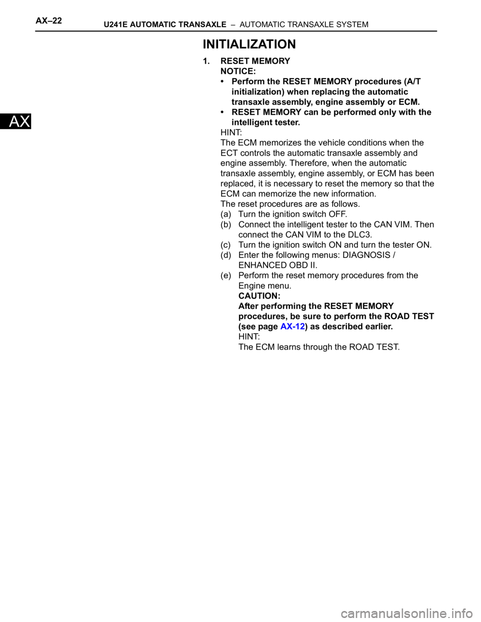 TOYOTA RAV4 2006  Service Repair Manual AX–22U241E AUTOMATIC TRANSAXLE  –  AUTOMATIC TRANSAXLE SYSTEM
AX
INITIALIZATION
1. RESET MEMORY
NOTICE:
• Perform the RESET MEMORY procedures (A/T 
initialization) when replacing the automatic 
