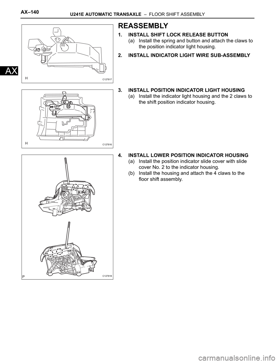 TOYOTA RAV4 2006 Service Repair Manual AX–140U241E AUTOMATIC TRANSAXLE – FLOOR SHIFT ASSEMBLY
AX
REASSEMBLY
1. INSTALL SHIFT LOCK RELEASE BUTTON
(a) Install the spring and button and attach the claws to
the position indicator light TOYOTA RAV4 2006 Service Repair Manual AX–140U241E AUTOMATIC TRANSAXLE – FLOOR SHIFT ASSEMBLY
AX
REASSEMBLY
1. INSTALL SHIFT LOCK RELEASE BUTTON
(a) Install the spring and button and attach the claws to
the position indicator light