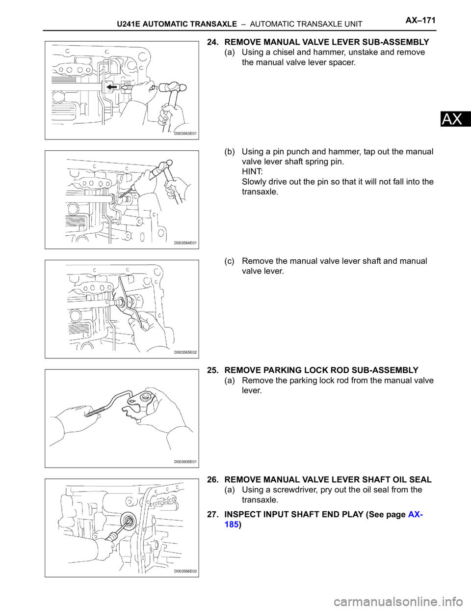 TOYOTA RAV4 2006  Service Repair Manual U241E AUTOMATIC TRANSAXLE  –  AUTOMATIC TRANSAXLE UNITAX–171
AX
24. REMOVE MANUAL VALVE LEVER SUB-ASSEMBLY
(a) Using a chisel and hammer, unstake and remove 
the manual valve lever spacer.
(b) Usi