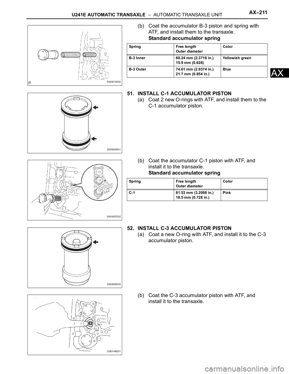 TOYOTA RAV4 2006 Service Repair Manual U241E AUTOMATIC TRANSAXLE – AUTOMATIC TRANSAXLE UNITAX–211
AX
(b) Coat the accumulator B-3 piston and spring with
ATF, and install them to the transaxle.
Standard accumulator spring
51. INSTALL TOYOTA RAV4 2006 Service Repair Manual U241E AUTOMATIC TRANSAXLE – AUTOMATIC TRANSAXLE UNITAX–211
AX
(b) Coat the accumulator B-3 piston and spring with
ATF, and install them to the transaxle.
Standard accumulator spring
51. INSTALL