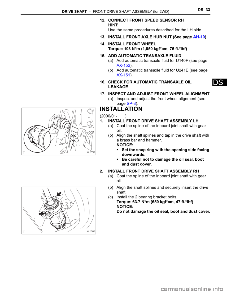 TOYOTA RAV4 2006 Service Repair Manual DRIVE SHAFT – FRONT DRIVE SHAFT ASSEMBLY (for 2WD)DS–33
DS
12. CONNECT FRONT SPEED SENSOR RH
HINT:
Use the same procedures described for the LH side.
13. INSTALL FRONT AXLE HUB NUT (See page AH- TOYOTA RAV4 2006 Service Repair Manual DRIVE SHAFT – FRONT DRIVE SHAFT ASSEMBLY (for 2WD)DS–33
DS
12. CONNECT FRONT SPEED SENSOR RH
HINT:
Use the same procedures described for the LH side.
13. INSTALL FRONT AXLE HUB NUT (See page AH-