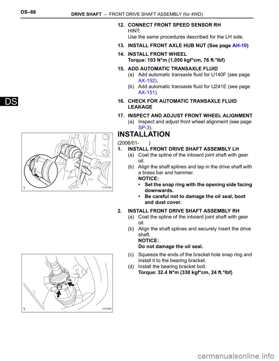TOYOTA RAV4 2006 Service Repair Manual DS–66DRIVE SHAFT – FRONT DRIVE SHAFT ASSEMBLY (for 4WD)
DS
12. CONNECT FRONT SPEED SENSOR RH
HINT:
Use the same procedures described for the LH side.
13. INSTALL FRONT AXLE HUB NUT (See page AH- TOYOTA RAV4 2006 Service Repair Manual DS–66DRIVE SHAFT – FRONT DRIVE SHAFT ASSEMBLY (for 4WD)
DS
12. CONNECT FRONT SPEED SENSOR RH
HINT:
Use the same procedures described for the LH side.
13. INSTALL FRONT AXLE HUB NUT (See page AH-