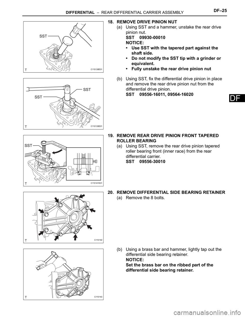 TOYOTA RAV4 2006  Service Repair Manual DIFFERENTIAL  –  REAR DIFFERENTIAL CARRIER ASSEMBLYDF–25
DF
18. REMOVE DRIVE PINION NUT
(a) Using SST and a hammer, unstake the rear drive 
pinion nut.
SST 09930-00010
NOTICE:
• Use SST with the