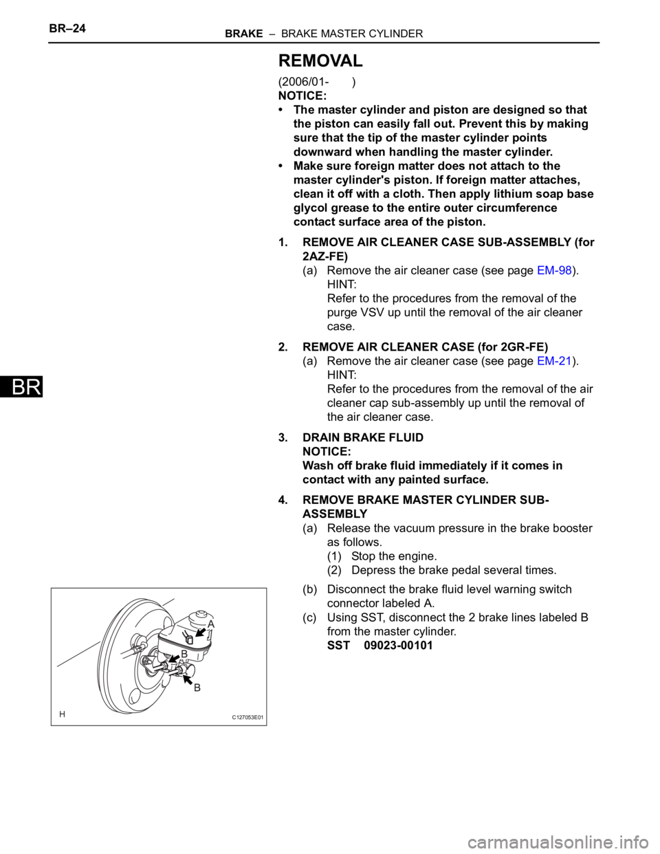 TOYOTA RAV4 2006  Service Repair Manual BR–24BRAKE  –  BRAKE MASTER CYLINDER
BR
REMOVAL
(2006/01-       )
NOTICE:
• The master cylinder and piston are designed so that 
the piston can easily fall out. Prevent this by making 
sure that