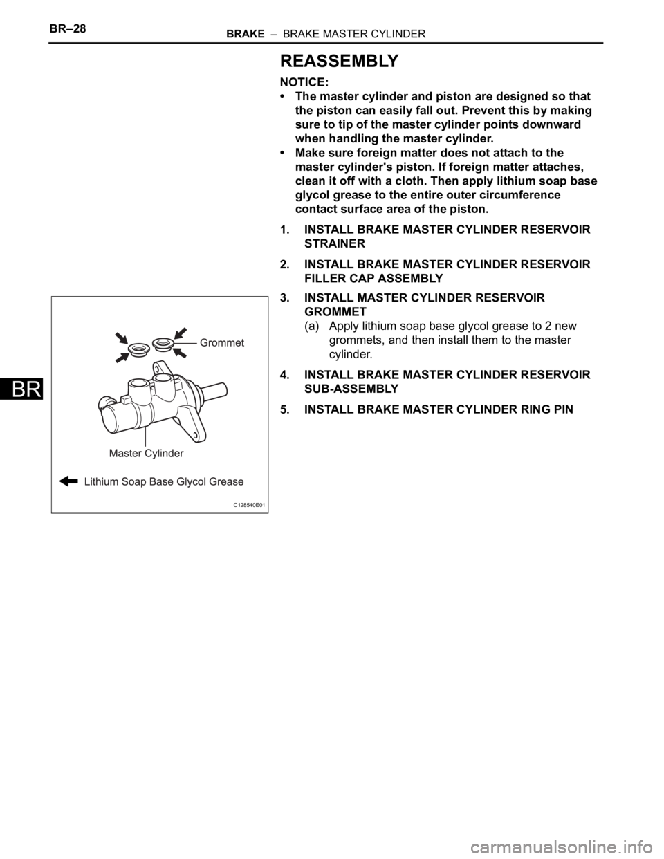 TOYOTA RAV4 2006  Service Repair Manual BR–28BRAKE  –  BRAKE MASTER CYLINDER
BR
REASSEMBLY
NOTICE:
• The master cylinder and piston are designed so that 
the piston can easily fall out. Prevent this by making 
sure to tip of the maste