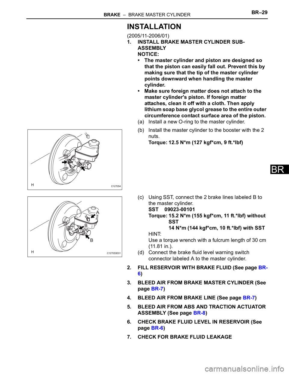 TOYOTA RAV4 2006  Service Repair Manual BRAKE  –  BRAKE MASTER CYLINDERBR–29
BR
INSTALLATION
(2005/11-2006/01)
1. INSTALL BRAKE MASTER CYLINDER SUB-
ASSEMBLY
NOTICE:
• The master cylinder and piston are designed so 
that the piston ca