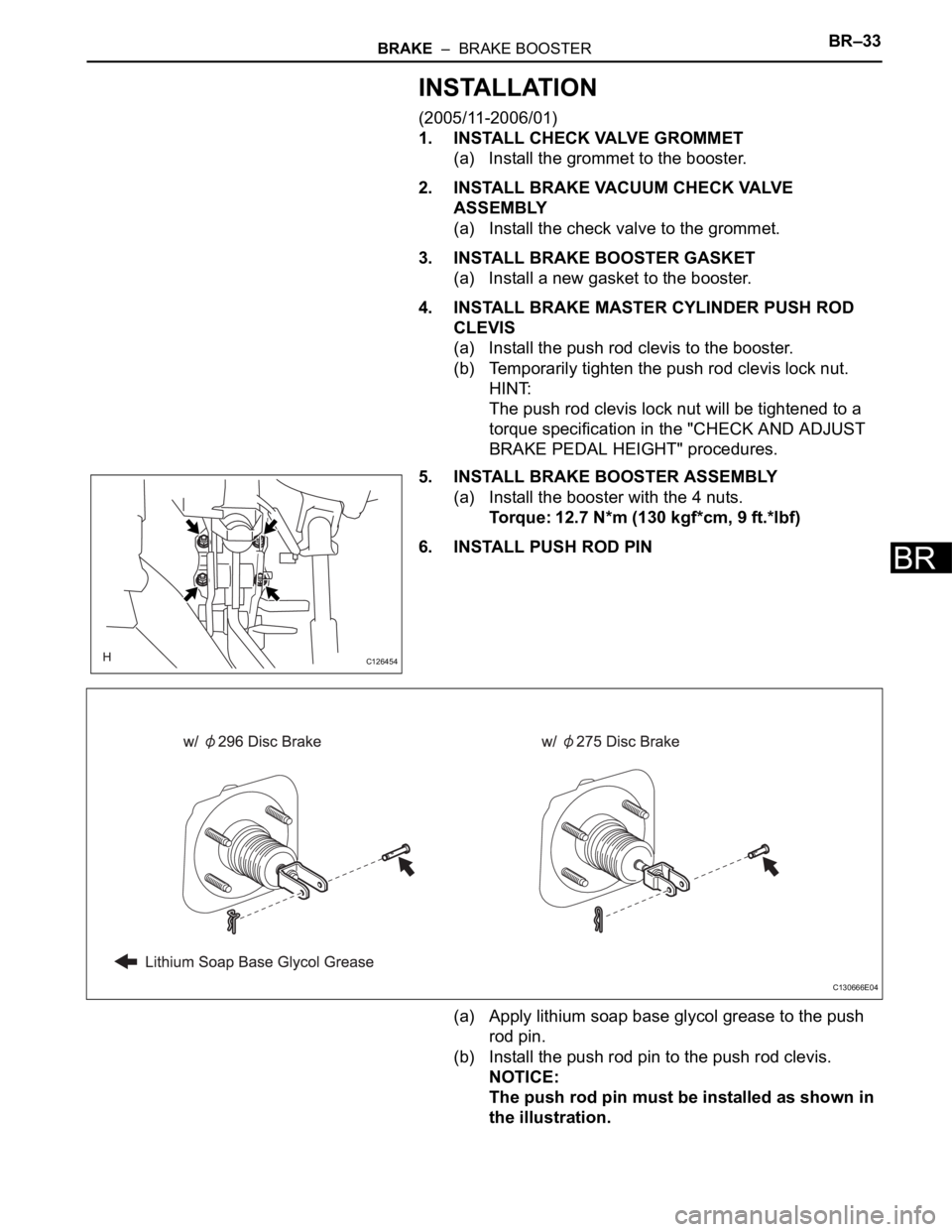 TOYOTA RAV4 2006  Service Repair Manual BRAKE  –  BRAKE BOOSTERBR–33
BR
INSTALLATION
(2005/11-2006/01)
1. INSTALL CHECK VALVE GROMMET
(a) Install the grommet to the booster.
2. INSTALL BRAKE VACUUM CHECK VALVE 
ASSEMBLY
(a) Install the 