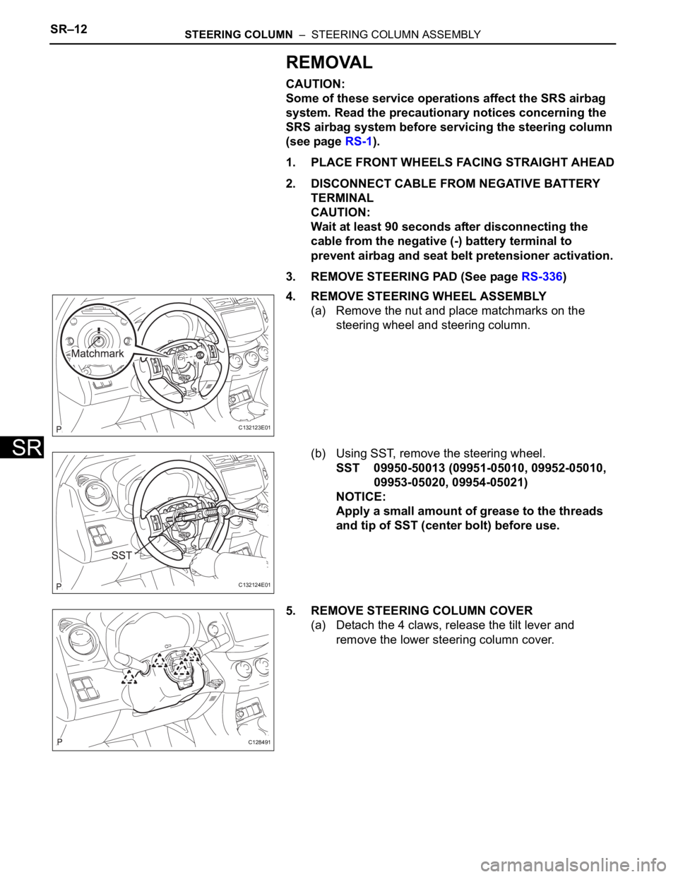 TOYOTA RAV4 2006  Service Repair Manual SR–12STEERING COLUMN  –  STEERING COLUMN ASSEMBLY
SR
REMOVAL
CAUTION:
Some of these service operations affect the SRS airbag 
system. Read the precautionary notices concerning the 
SRS airbag syst