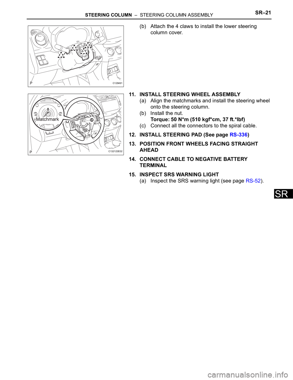 TOYOTA RAV4 2006  Service Repair Manual STEERING COLUMN  –  STEERING COLUMN ASSEMBLYSR–21
SR
(b) Attach the 4 claws to install the lower steering 
column cover.
11. INSTALL STEERING WHEEL ASSEMBLY
(a) Align the matchmarks and install th
