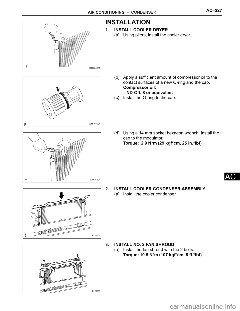 TOYOTA RAV4 2006 Service Repair Manual AIR CONDITIONING – CONDENSERAC–227
AC
INSTALLATION
1. INSTALL COOLER DRYER
(a) Using pliers, install the cooler dryer.
(b) Apply a sufficient amount of compressor oil to the
contact surfaces of TOYOTA RAV4 2006 Service Repair Manual AIR CONDITIONING – CONDENSERAC–227
AC
INSTALLATION
1. INSTALL COOLER DRYER
(a) Using pliers, install the cooler dryer.
(b) Apply a sufficient amount of compressor oil to the
contact surfaces of