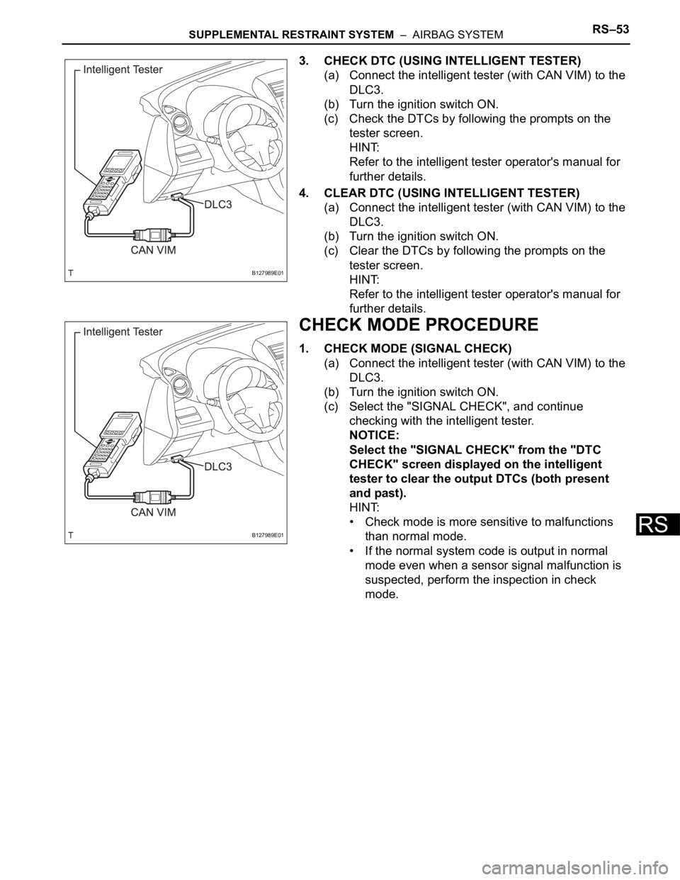 TOYOTA RAV4 2006 Service Repair Manual SUPPLEMENTAL RESTRAINT SYSTEM – AIRBAG SYSTEMRS–53
RS
3. CHECK DTC (USING INTELLIGENT TESTER)
(a) Connect the intelligent tester (with CAN VIM) to the
DLC3.
(b) Turn the ignition switch ON.
(c) TOYOTA RAV4 2006 Service Repair Manual SUPPLEMENTAL RESTRAINT SYSTEM – AIRBAG SYSTEMRS–53
RS
3. CHECK DTC (USING INTELLIGENT TESTER)
(a) Connect the intelligent tester (with CAN VIM) to the
DLC3.
(b) Turn the ignition switch ON.
(c)