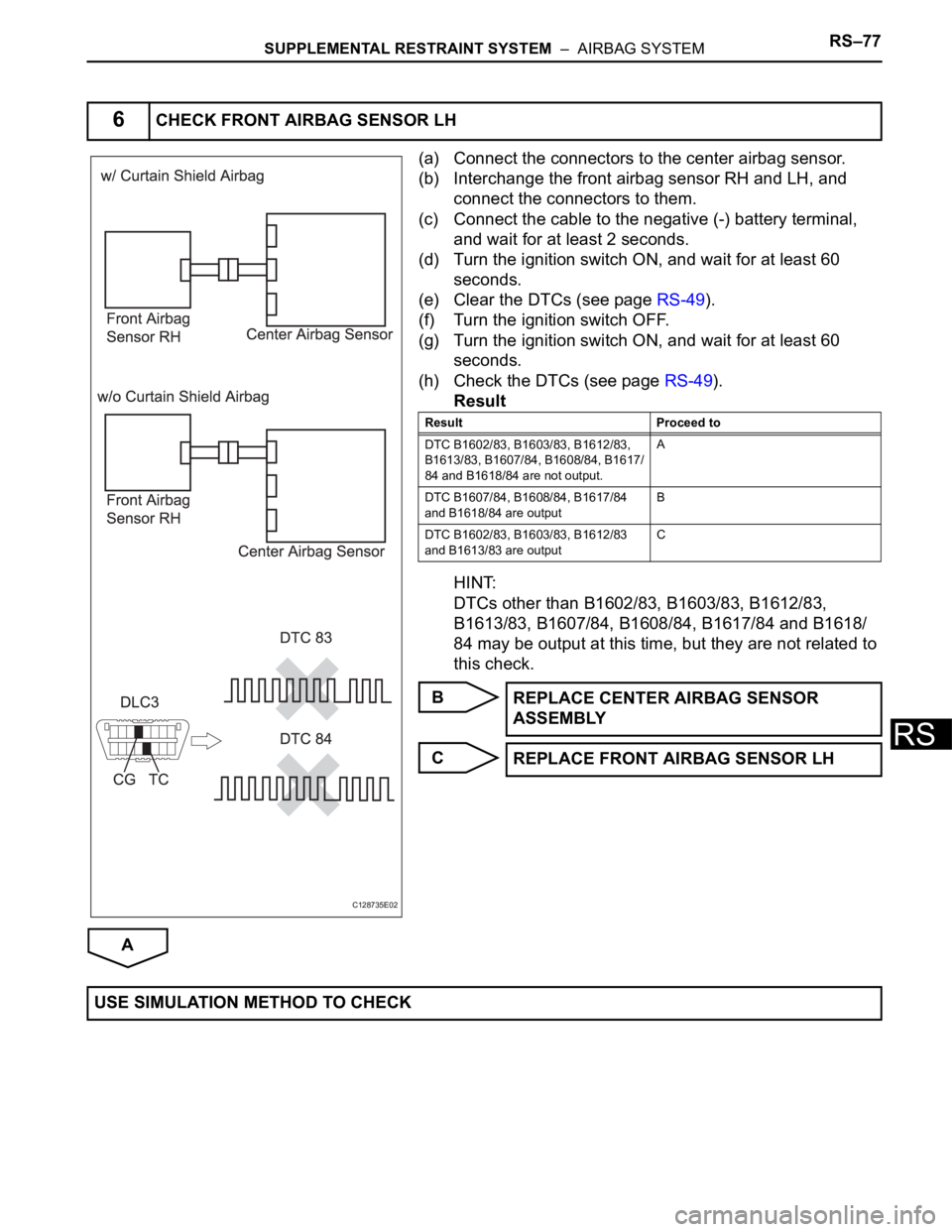 TOYOTA RAV4 2006 Service Repair Manual SUPPLEMENTAL RESTRAINT SYSTEM – AIRBAG SYSTEMRS–77
RS
(a) Connect the connectors to the center airbag sensor.
(b) Interchange the front airbag sensor RH and LH, and
connect the connectors to th TOYOTA RAV4 2006 Service Repair Manual SUPPLEMENTAL RESTRAINT SYSTEM – AIRBAG SYSTEMRS–77
RS
(a) Connect the connectors to the center airbag sensor.
(b) Interchange the front airbag sensor RH and LH, and
connect the connectors to th