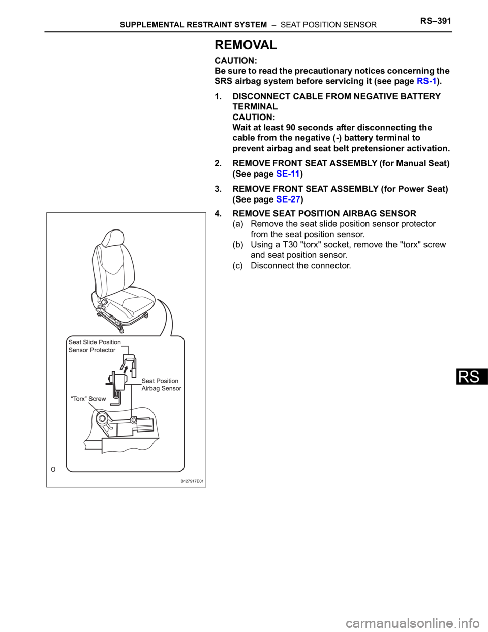 TOYOTA RAV4 2006  Service Repair Manual SUPPLEMENTAL RESTRAINT SYSTEM  –  SEAT POSITION SENSORRS–391
RS
REMOVAL
CAUTION:
Be sure to read the precautionary notices concerning the 
SRS airbag system before servicing it (see page RS-1).
1.