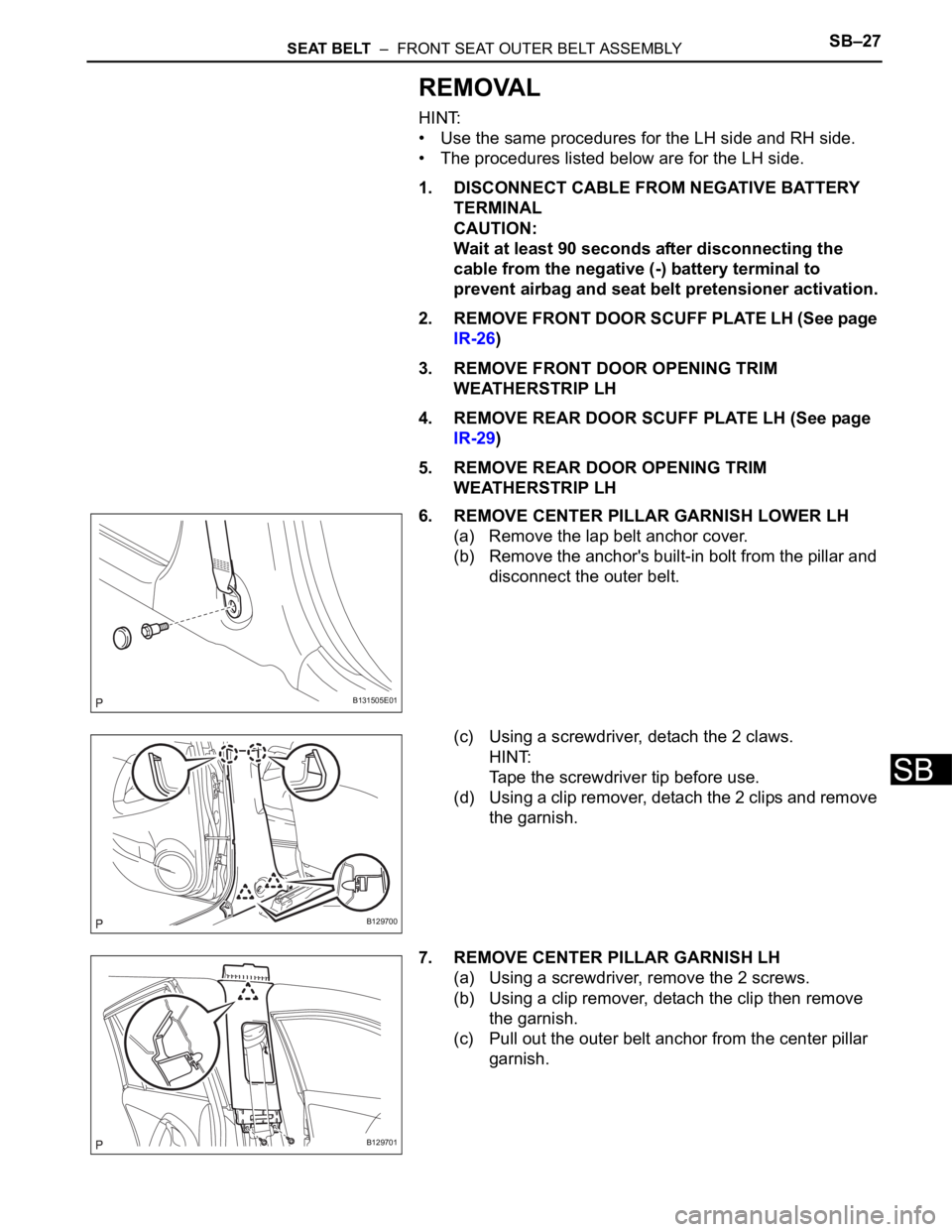TOYOTA RAV4 2006  Service Repair Manual SEAT BELT  –  FRONT SEAT OUTER BELT ASSEMBLYSB–27
SB
REMOVAL
HINT:
• Use the same procedures for the LH side and RH side.
• The procedures listed below are for the LH side.
1. DISCONNECT CABLE