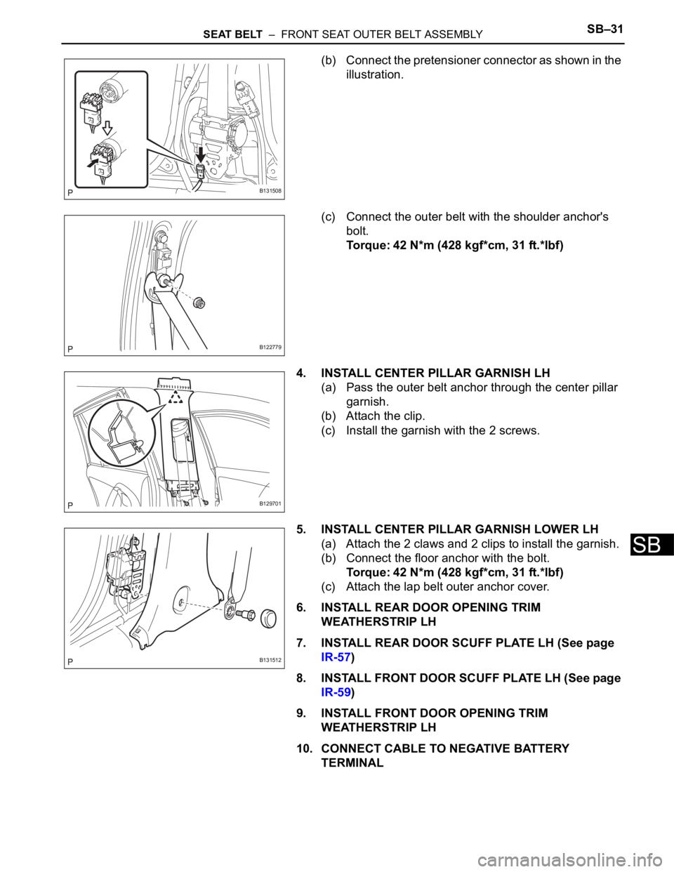 TOYOTA RAV4 2006  Service Repair Manual SEAT BELT  –  FRONT SEAT OUTER BELT ASSEMBLYSB–31
SB
(b) Connect the pretensioner connector as shown in the 
illustration.
(c) Connect the outer belt with the shoulder anchor's 
bolt.
Torque: 