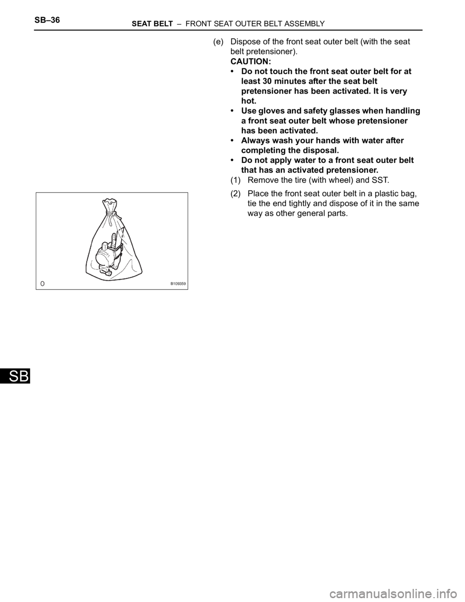 TOYOTA RAV4 2006 Service Repair Manual SB–36SEAT BELT – FRONT SEAT OUTER BELT ASSEMBLY
SB
(e) Dispose of the front seat outer belt (with the seat
belt pretensioner).
CAUTION:
• Do not touch the front seat outer belt for at
least TOYOTA RAV4 2006 Service Repair Manual SB–36SEAT BELT – FRONT SEAT OUTER BELT ASSEMBLY
SB
(e) Dispose of the front seat outer belt (with the seat
belt pretensioner).
CAUTION:
• Do not touch the front seat outer belt for at
least