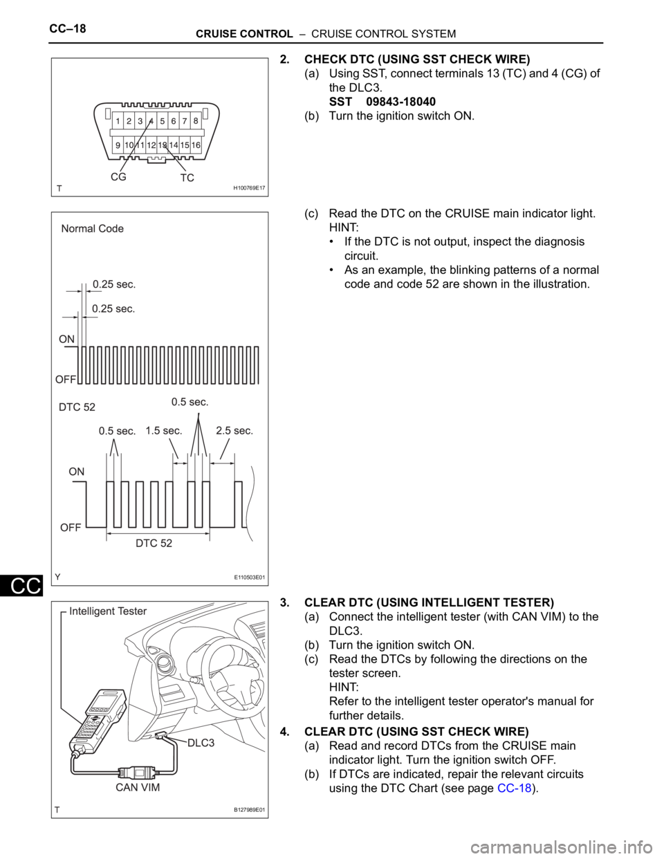 TOYOTA RAV4 2006 Service Repair Manual CC–18CRUISE CONTROL – CRUISE CONTROL SYSTEM
CC
2. CHECK DTC (USING SST CHECK WIRE)
(a) Using SST, connect terminals 13 (TC) and 4 (CG) of
the DLC3.
SST 09843-18040
(b) Turn the ignition switch TOYOTA RAV4 2006 Service Repair Manual CC–18CRUISE CONTROL – CRUISE CONTROL SYSTEM
CC
2. CHECK DTC (USING SST CHECK WIRE)
(a) Using SST, connect terminals 13 (TC) and 4 (CG) of
the DLC3.
SST 09843-18040
(b) Turn the ignition switch