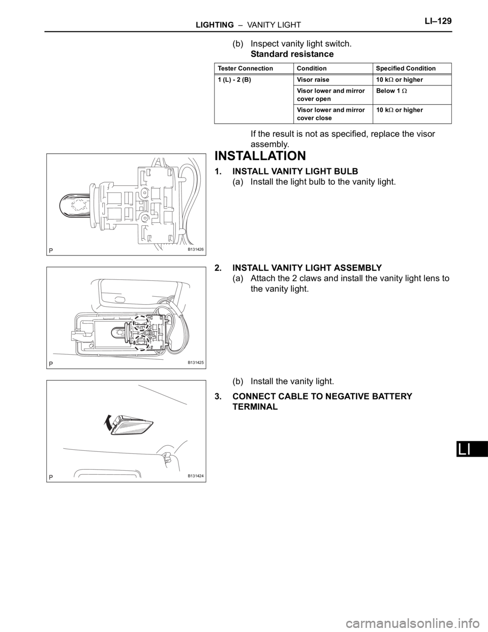 TOYOTA RAV4 2006 Service Repair Manual LIGHTING – VANITY LIGHTLI–129
LI
(b) Inspect vanity light switch.
Standard resistance
If the result is not as specified, replace the visor
assembly.
INSTALLATION
1. INSTALL VANITY LIGHT BULB
(a TOYOTA RAV4 2006 Service Repair Manual LIGHTING – VANITY LIGHTLI–129
LI
(b) Inspect vanity light switch.
Standard resistance
If the result is not as specified, replace the visor
assembly.
INSTALLATION
1. INSTALL VANITY LIGHT BULB
(a