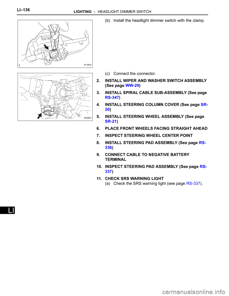TOYOTA RAV4 2006 Service Repair Manual LI–136LIGHTING – HEADLIGHT DIMMER SWITCH
LI
(b) Install the headlight dimmer switch with the clamp.
(c) Connect the connector.
2. INSTALL WIPER AND WASHER SWITCH ASSEMBLY
(See page WW-29)
3. IN TOYOTA RAV4 2006 Service Repair Manual LI–136LIGHTING – HEADLIGHT DIMMER SWITCH
LI
(b) Install the headlight dimmer switch with the clamp.
(c) Connect the connector.
2. INSTALL WIPER AND WASHER SWITCH ASSEMBLY
(See page WW-29)
3. IN