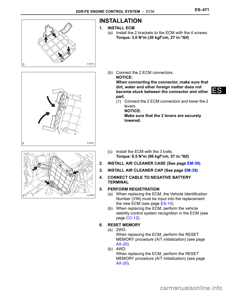 TOYOTA RAV4 2006  Service Repair Manual 2GR-FE ENGINE CONTROL SYSTEM  –  ECMES–471
ES
INSTALLATION
1. INSTALL ECM
(a) Install the 2 brackets to the ECM with the 4 screws.
Torque: 3.0 N*m (30 kgf*cm, 27 in.*lbf)
(b) Connect the 2 ECM con