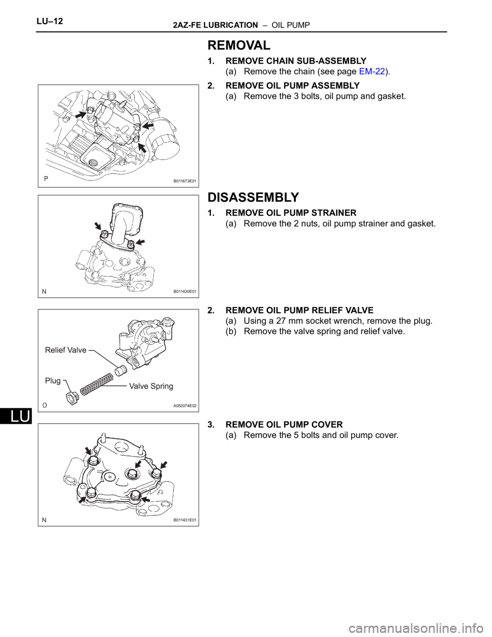 TOYOTA RAV4 2006  Service Repair Manual LU–122AZ-FE LUBRICATION  –  OIL PUMP
LU
REMOVAL
1. REMOVE CHAIN SUB-ASSEMBLY
(a) Remove the chain (see page EM-22).
2. REMOVE OIL PUMP ASSEMBLY
(a) Remove the 3 bolts, oil pump and gasket.
DISASSE