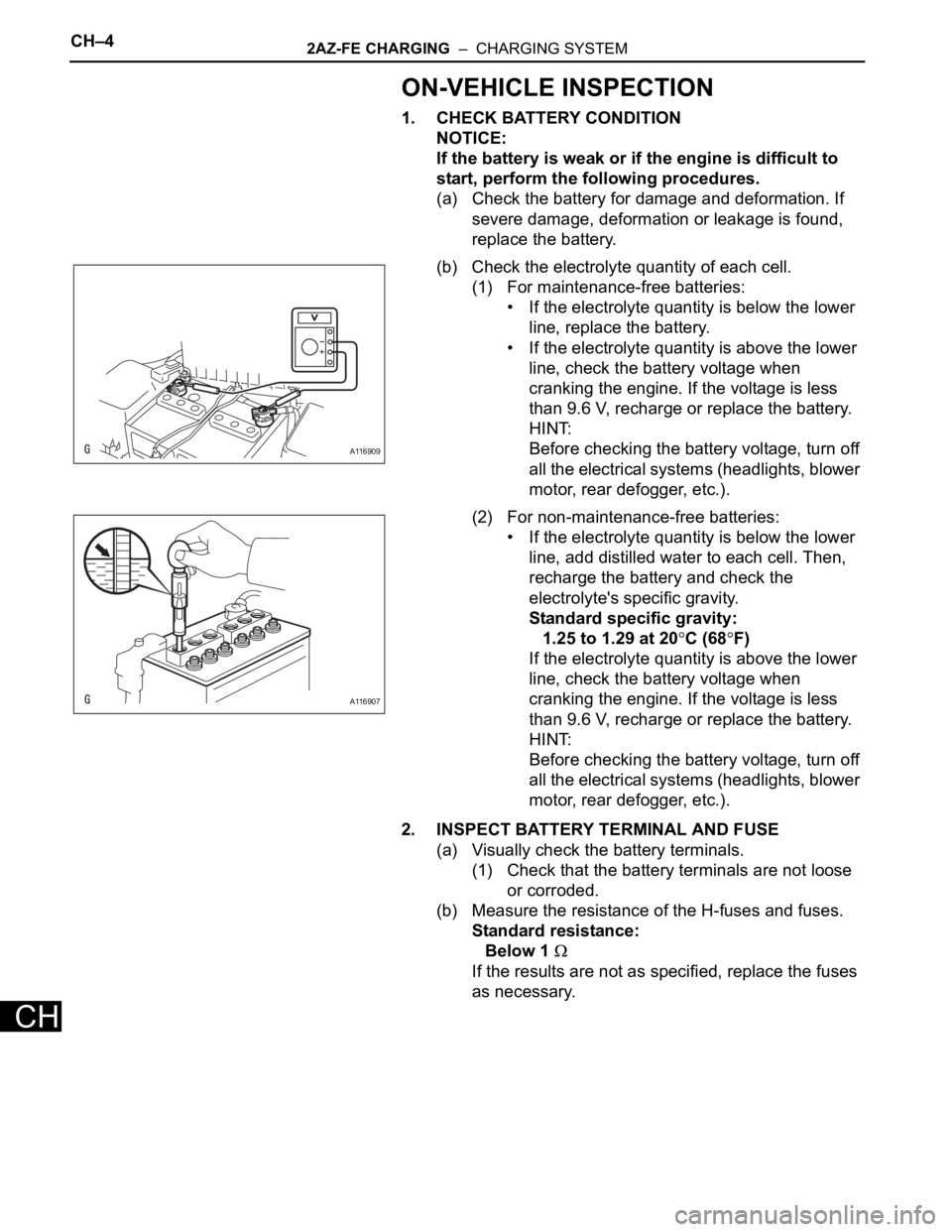 TOYOTA RAV4 2006  Service Repair Manual CH–42AZ-FE CHARGING  –  CHARGING SYSTEM
CH
ON-VEHICLE INSPECTION
1. CHECK BATTERY CONDITION
NOTICE:
If the battery is weak or if the engine is difficult to 
start, perform the following procedures