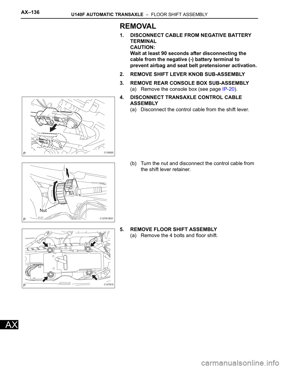 TOYOTA RAV4 2006  Service Repair Manual AX–136U140F AUTOMATIC TRANSAXLE  –  FLOOR SHIFT ASSEMBLY
AX
REMOVAL
1. DISCONNECT CABLE FROM NEGATIVE BATTERY 
TERMINAL
CAUTION:
Wait at least 90 seconds after disconnecting the 
cable from the ne