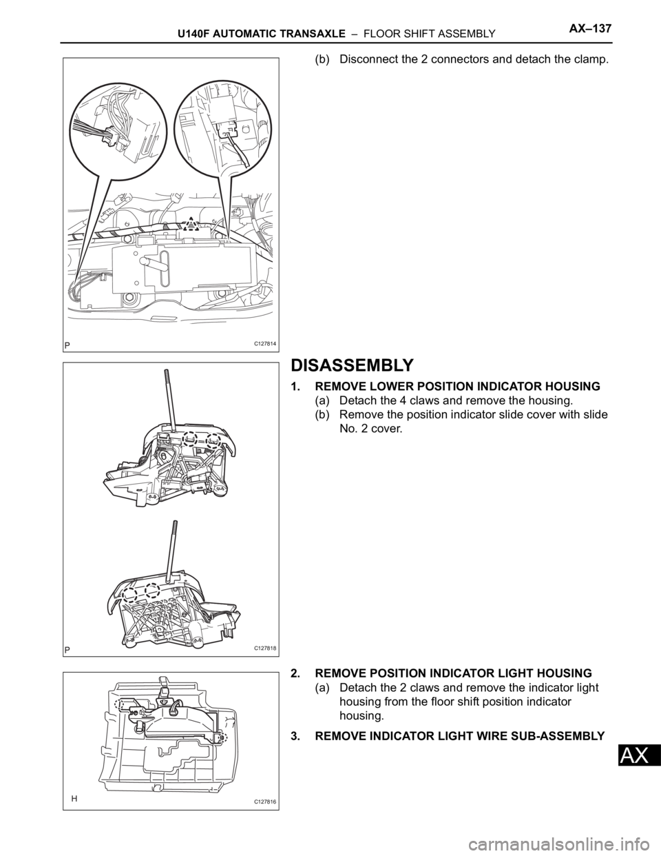 TOYOTA RAV4 2006  Service Repair Manual U140F AUTOMATIC TRANSAXLE  –  FLOOR SHIFT ASSEMBLYAX–137
AX
(b) Disconnect the 2 connectors and detach the clamp.
DISASSEMBLY
1. REMOVE LOWER POSITION INDICATOR HOUSING
(a) Detach the 4 claws and 