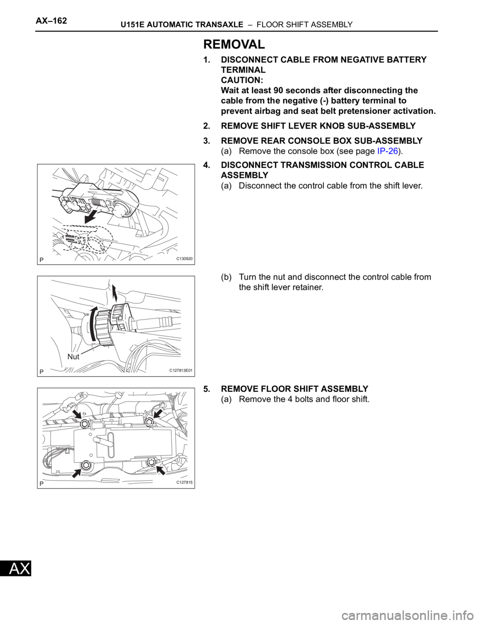 TOYOTA RAV4 2006  Service Repair Manual AX–162U151E AUTOMATIC TRANSAXLE  –  FLOOR SHIFT ASSEMBLY
AX
REMOVAL
1. DISCONNECT CABLE FROM NEGATIVE BATTERY 
TERMINAL
CAUTION:
Wait at least 90 seconds after disconnecting the 
cable from the ne