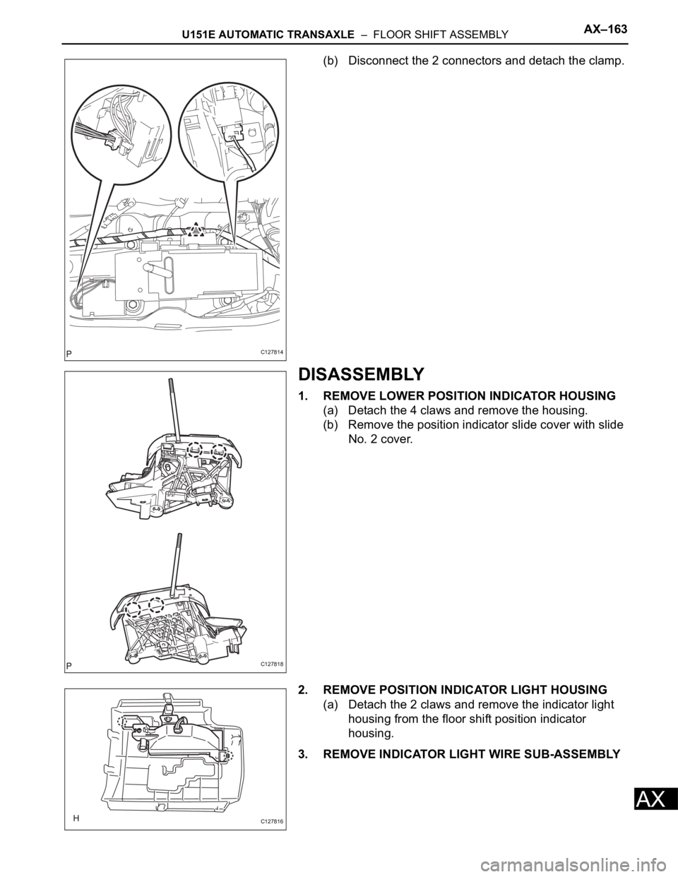 TOYOTA RAV4 2006  Service Repair Manual U151E AUTOMATIC TRANSAXLE  –  FLOOR SHIFT ASSEMBLYAX–163
AX
(b) Disconnect the 2 connectors and detach the clamp.
DISASSEMBLY
1. REMOVE LOWER POSITION INDICATOR HOUSING
(a) Detach the 4 claws and 