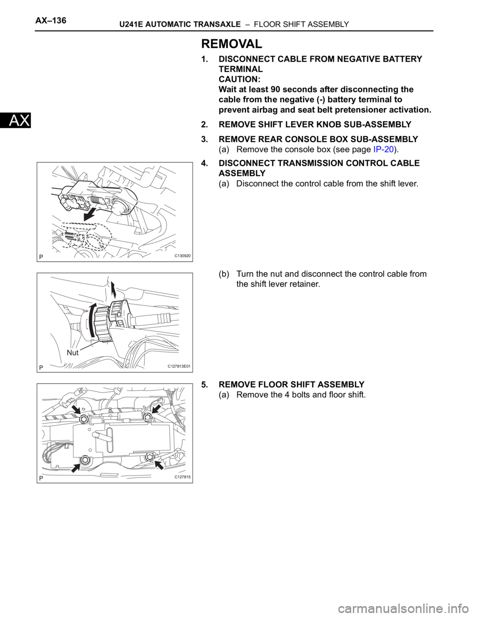 TOYOTA RAV4 2006  Service Repair Manual AX–136U241E AUTOMATIC TRANSAXLE  –  FLOOR SHIFT ASSEMBLY
AX
REMOVAL
1. DISCONNECT CABLE FROM NEGATIVE BATTERY 
TERMINAL
CAUTION:
Wait at least 90 seconds after disconnecting the 
cable from the ne