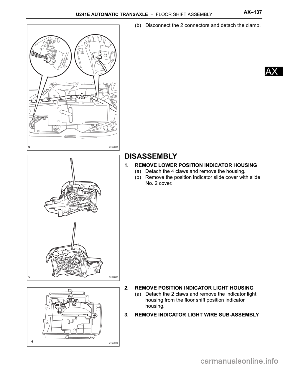 TOYOTA RAV4 2006  Service Repair Manual U241E AUTOMATIC TRANSAXLE  –  FLOOR SHIFT ASSEMBLYAX–137
AX
(b) Disconnect the 2 connectors and detach the clamp.
DISASSEMBLY
1. REMOVE LOWER POSITION INDICATOR HOUSING
(a) Detach the 4 claws and 
