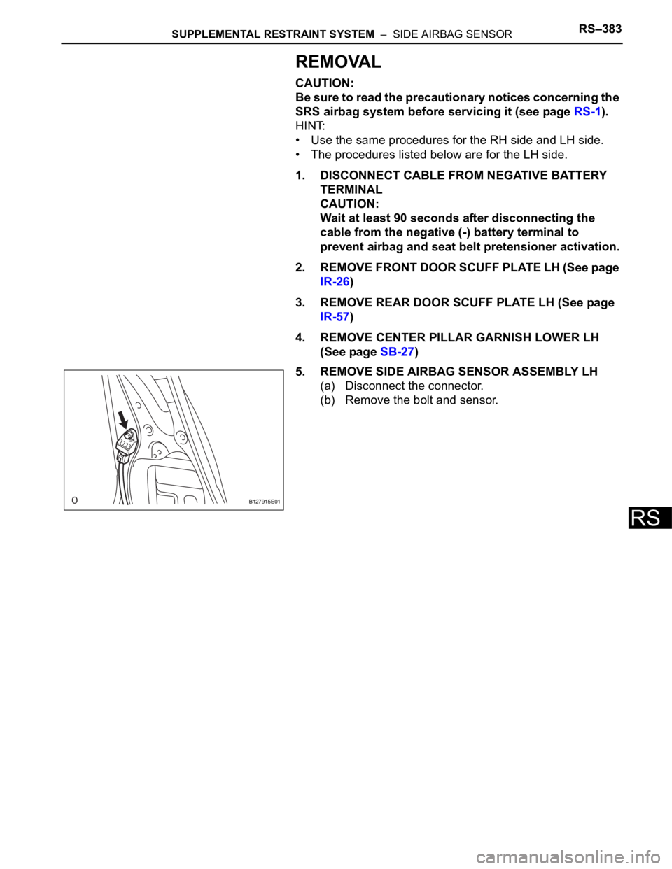 TOYOTA RAV4 2006 Service Owners Manual SUPPLEMENTAL RESTRAINT SYSTEM – SIDE AIRBAG SENSORRS–383
RS
REMOVAL
CAUTION:
Be sure to read the precautionary notices concerning the
SRS airbag system before servicing it (see page RS-1).
HINT TOYOTA RAV4 2006 Service Owners Manual SUPPLEMENTAL RESTRAINT SYSTEM – SIDE AIRBAG SENSORRS–383
RS
REMOVAL
CAUTION:
Be sure to read the precautionary notices concerning the
SRS airbag system before servicing it (see page RS-1).
HINT