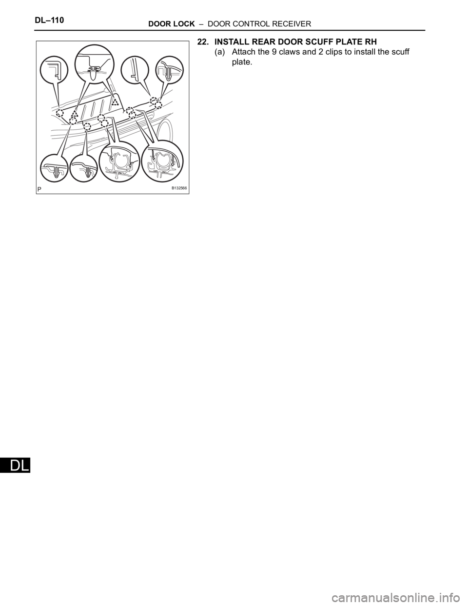 TOYOTA RAV4 2006  Service Repair Manual DL–110DOOR LOCK  –  DOOR CONTROL RECEIVER
DL
22. INSTALL REAR DOOR SCUFF PLATE RH
(a) Attach the 9 claws and 2 clips to install the scuff 
plate.
B132566 
